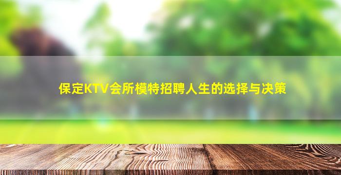 保定KTV会所模特招聘人生的选择与决策