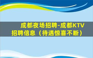 成都夜场招聘-成都KTV招聘信息（待遇惊喜不断）
